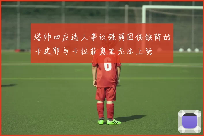 塔帅回应选人争议强调因伤缺阵的卡皮耶与卡拉菲奥里无法上场
