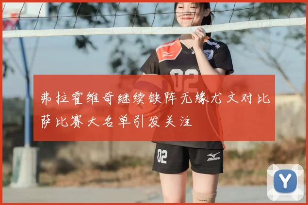 弗拉霍维奇继续缺阵无缘尤文对比萨比赛大名单引发关注