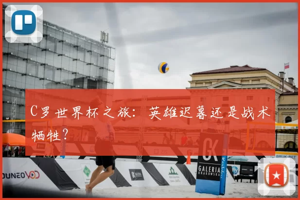 C罗世界杯之旅：英雄迟暮还是战术牺牲？
