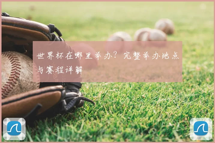 世界杯在哪里举办？完整举办地点与赛程详解