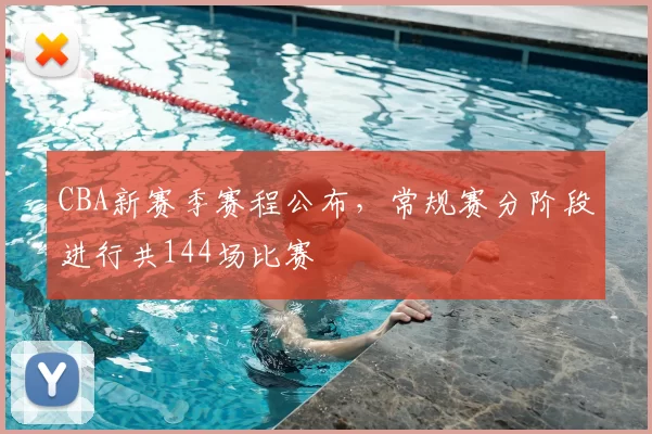 CBA新赛季赛程公布，常规赛分阶段进行共144场比赛