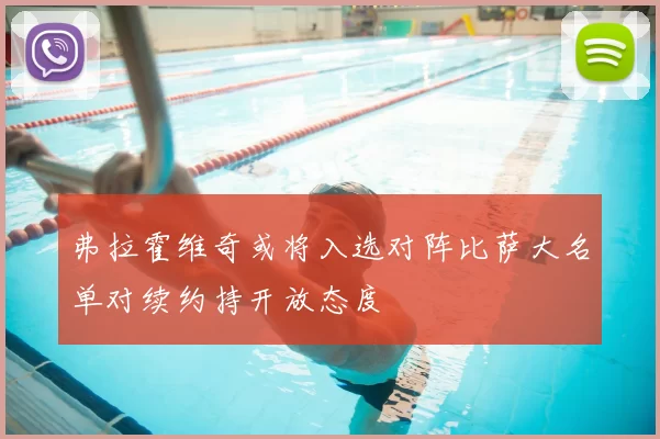 弗拉霍维奇或将入选对阵比萨大名单对续约持开放态度