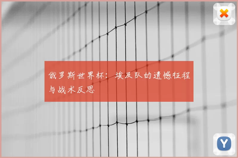 俄罗斯世界杯：埃及队的遗憾征程与战术反思