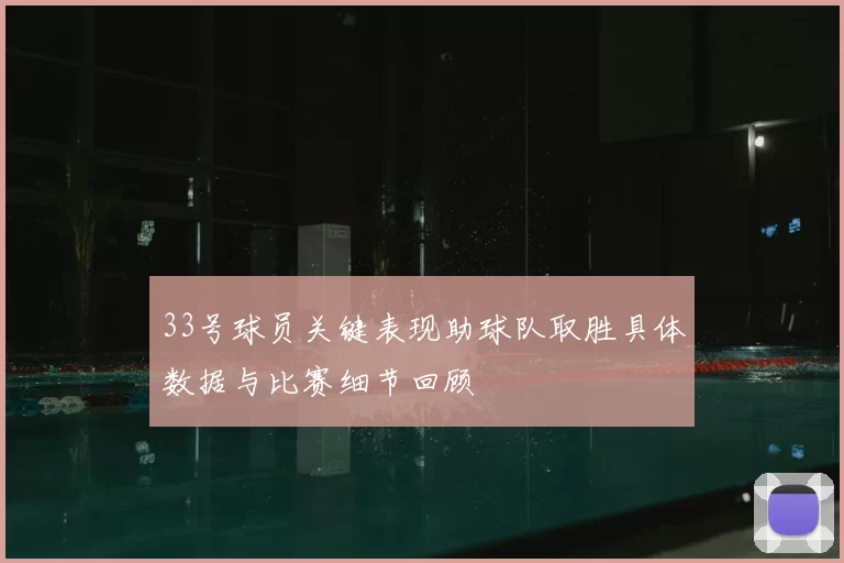 33号球员关键表现助球队取胜具体数据与比赛细节回顾