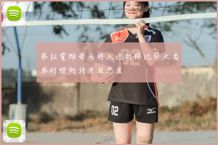 弗拉霍维奇或将入选对阵比萨大名单对续约持开放态度