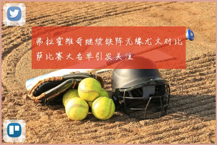 弗拉霍维奇继续缺阵无缘尤文对比萨比赛大名单引发关注