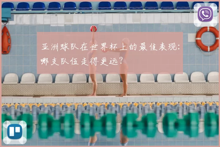 亚洲球队在世界杯上的最佳表现：哪支队伍走得更远？