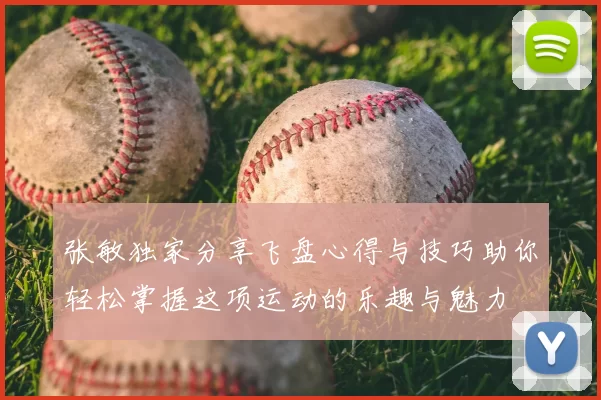 张敏独家分享飞盘心得与技巧助你轻松掌握这项运动的乐趣与魅力