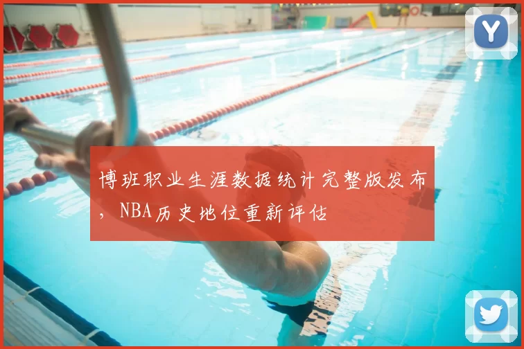 博班职业生涯数据统计完整版发布，NBA历史地位重新评估