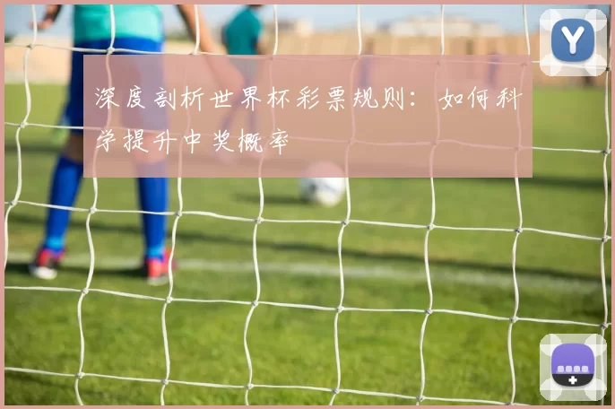 深度剖析世界杯彩票规则：如何科学提升中奖概率