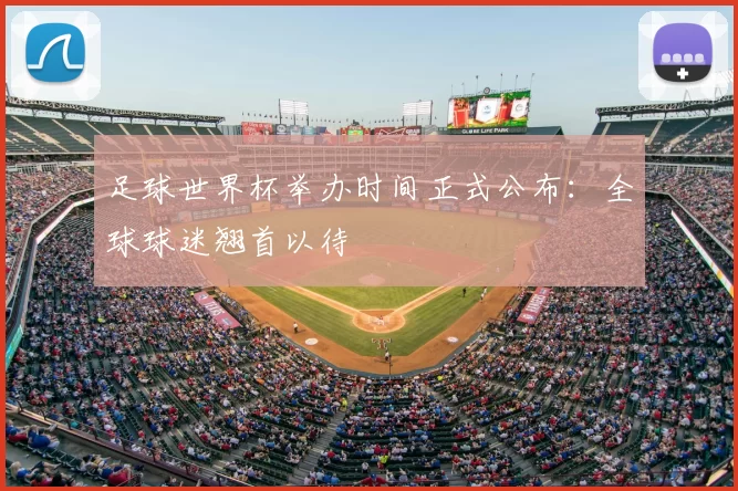 足球世界杯举办时间正式公布：全球球迷翘首以待