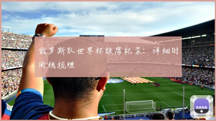 俄罗斯队世界杯缺席纪录:详细时间线梳理