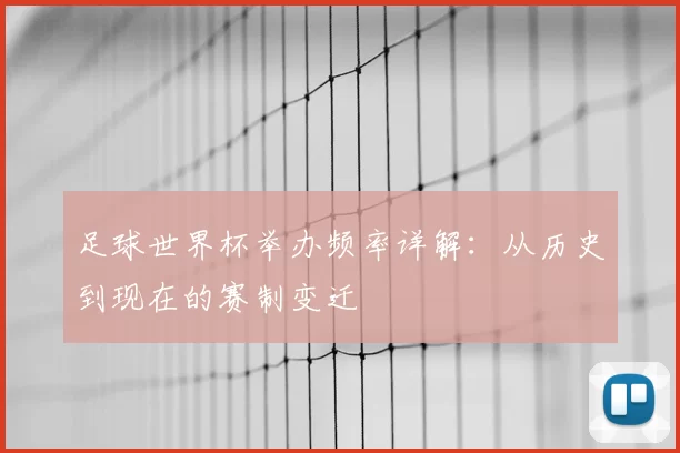 足球世界杯举办频率详解：从历史到现在的赛制变迁