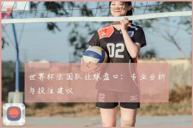 世界杯法国队让球盘口：专业分析与投注建议