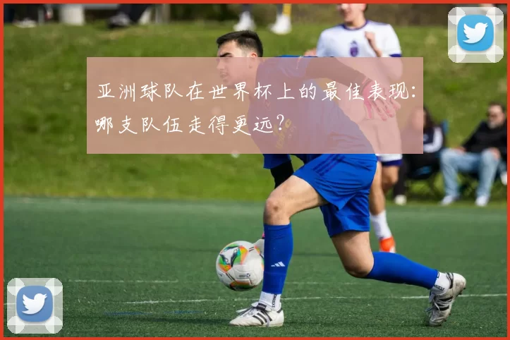 亚洲球队在世界杯上的最佳表现：哪支队伍走得更远？