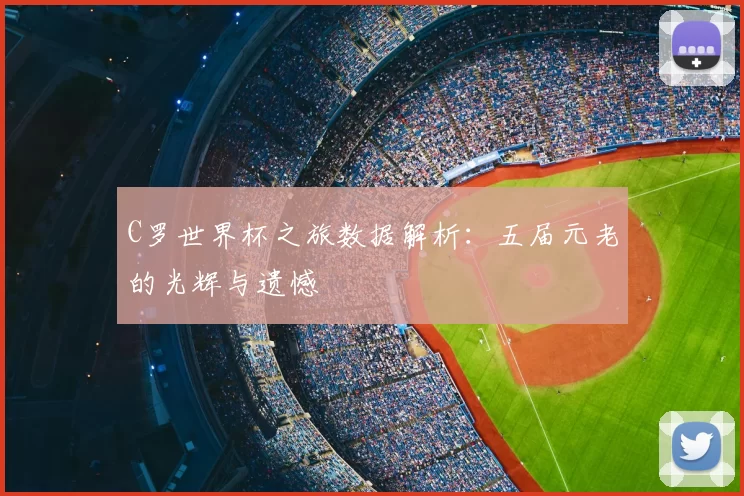 C罗世界杯之旅数据解析：五届元老的光辉与遗憾