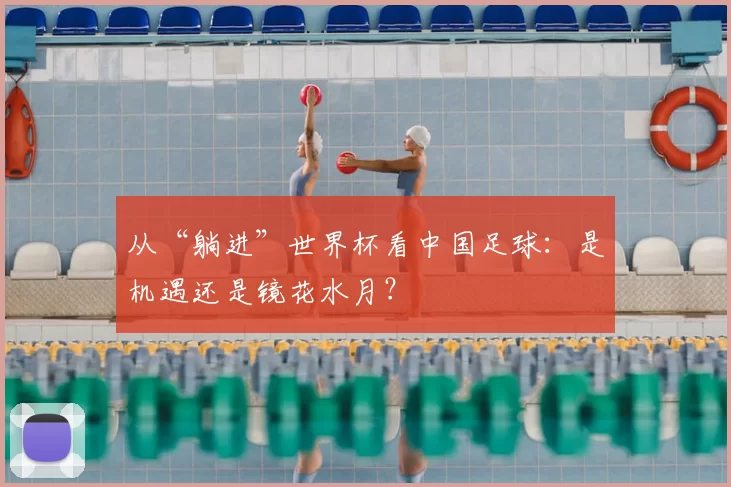 从“躺进”世界杯看中国足球：是机遇还是镜花水月？