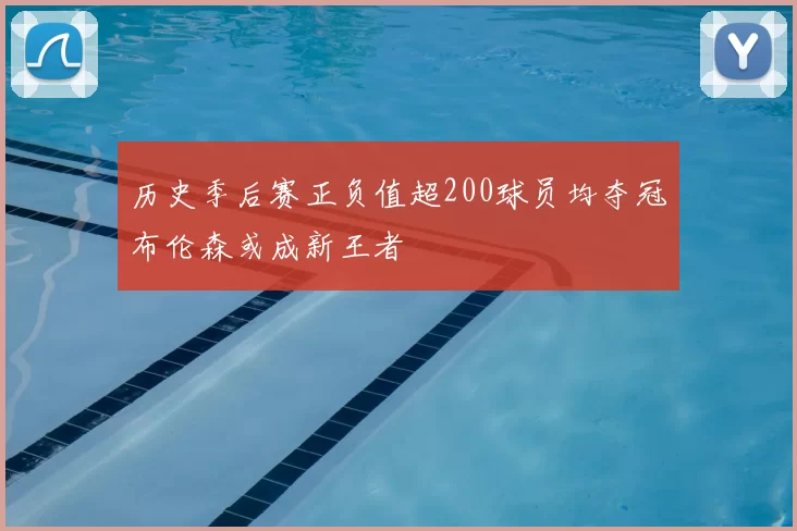历史季后赛正负值超200球员均夺冠布伦森或成新王者