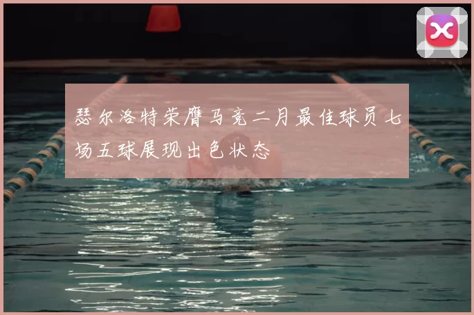 瑟尔洛特荣膺马竞二月最佳球员七场五球展现出色状态