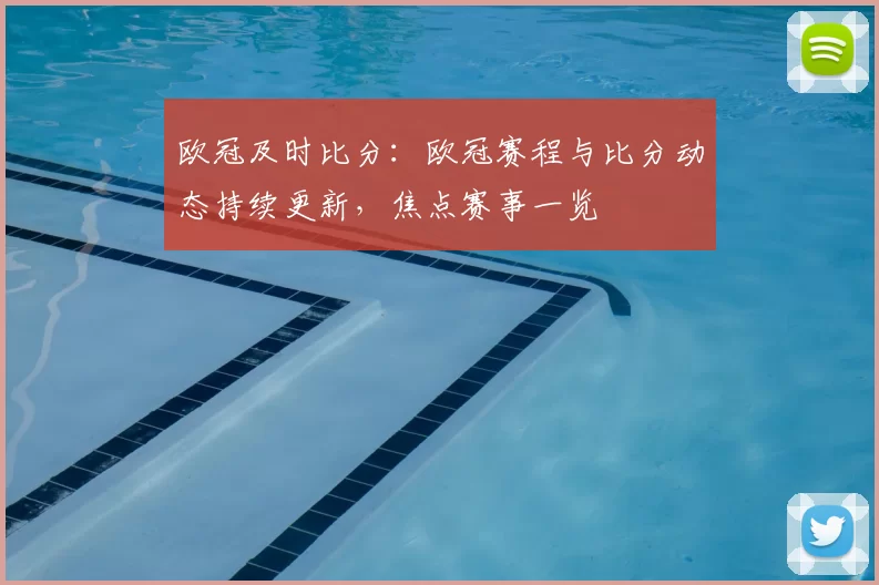 欧冠及时比分：欧冠赛程与比分动态持续更新，焦点赛事一览