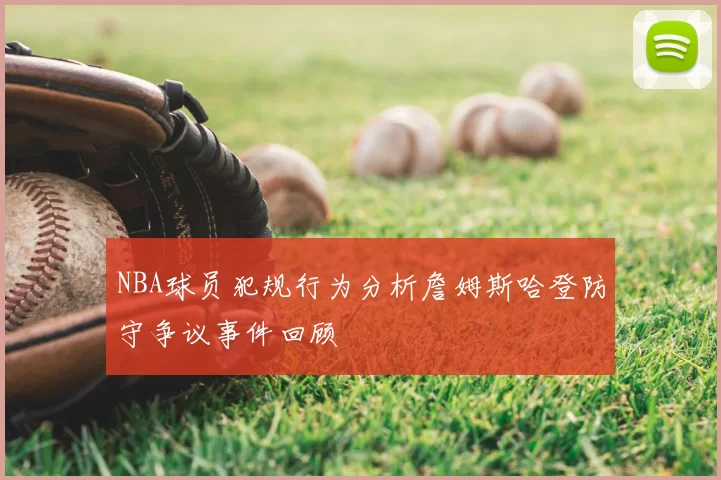 NBA球员犯规行为分析詹姆斯哈登防守争议事件回顾