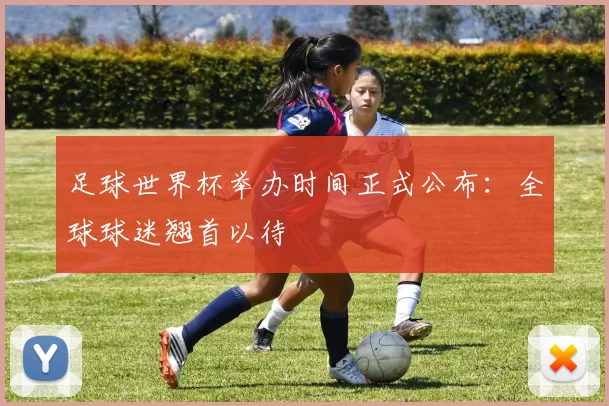 足球世界杯举办时间正式公布：全球球迷翘首以待