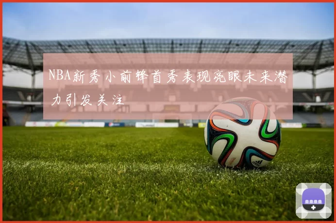 NBA新秀小前锋首秀表现亮眼未来潜力引发关注