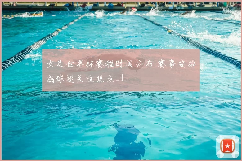 女足世界杯赛程时间公布 赛事安排成球迷关注焦点_1