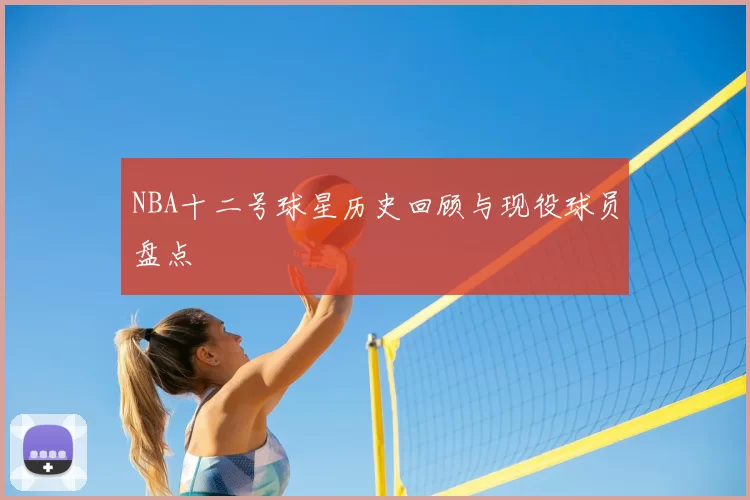 NBA十二号球星历史回顾与现役球员盘点