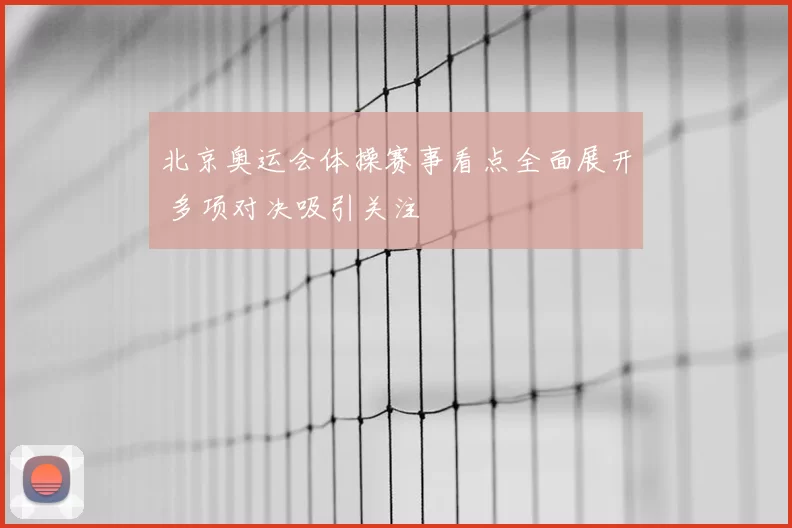 北京奥运会体操赛事看点全面展开 多项对决吸引关注