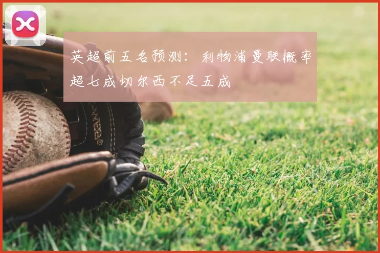 英超前五名预测：利物浦曼联概率超七成切尔西不足五成