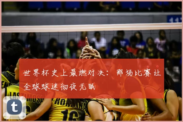 世界杯史上最燃对决：那场比赛让全球球迷彻夜无眠
