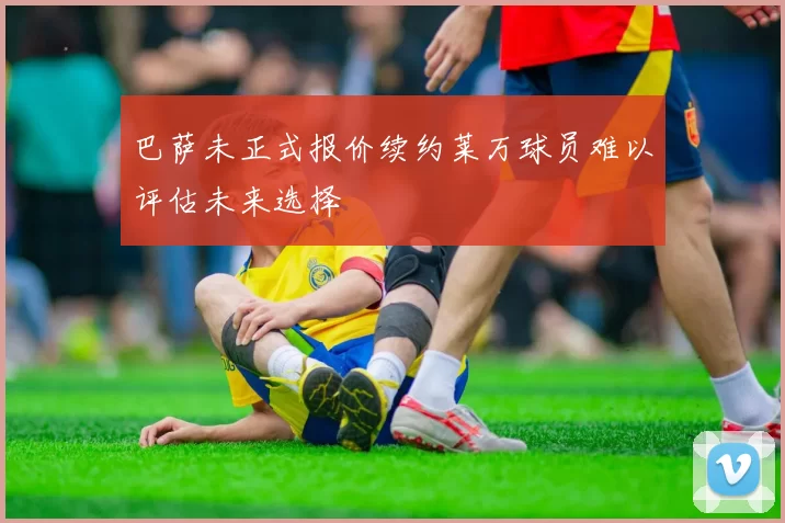 巴萨未正式报价续约莱万球员难以评估未来选择