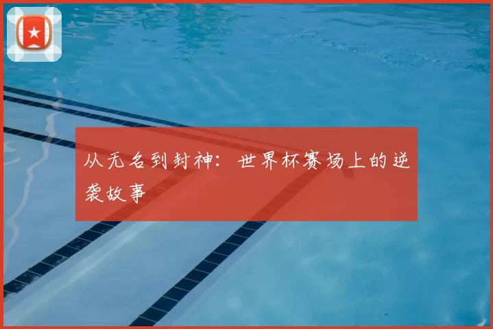从无名到封神：世界杯赛场上的逆袭故事