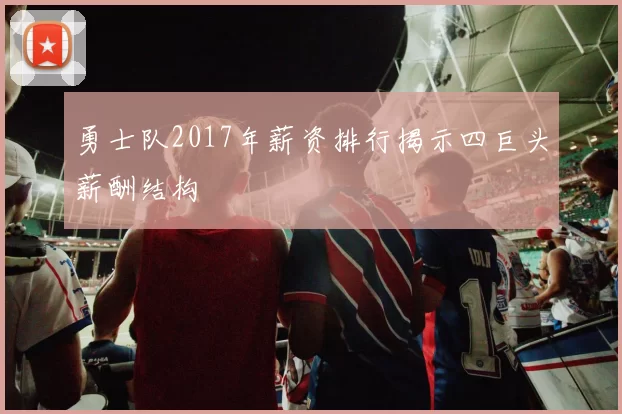 勇士队2017年薪资排行揭示四巨头薪酬结构