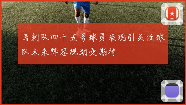 马刺队四十五号球员表现引关注球队未来阵容规划受期待