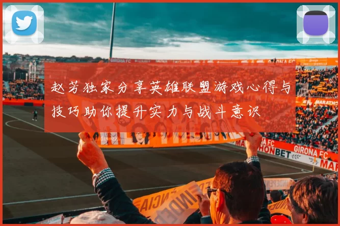 赵芳独家分享英雄联盟游戏心得与技巧助你提升实力与战斗意识