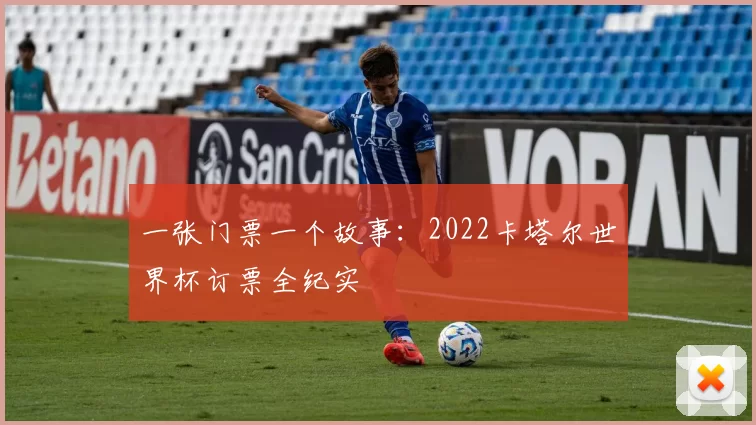 一张门票一个故事:2022卡塔尔世界杯订票全纪实