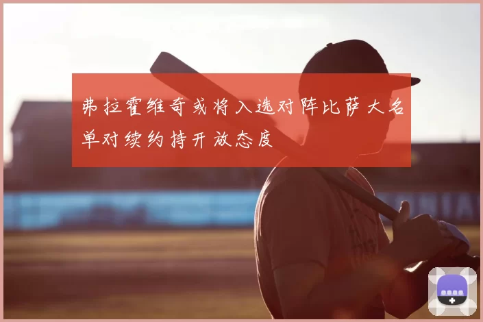 弗拉霍维奇或将入选对阵比萨大名单对续约持开放态度