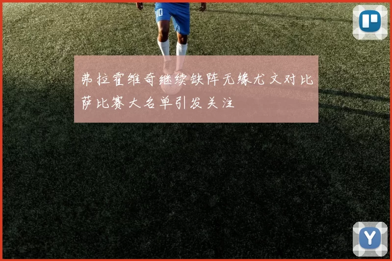 弗拉霍维奇继续缺阵无缘尤文对比萨比赛大名单引发关注