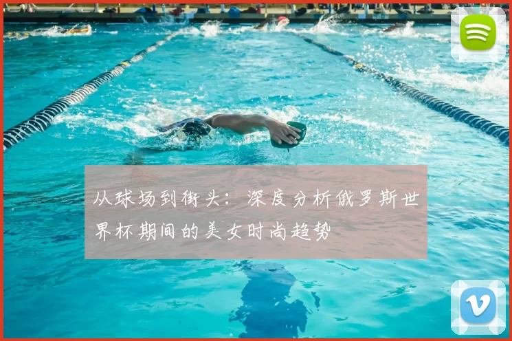 从球场到街头：深度分析俄罗斯世界杯期间的美女时尚趋势
