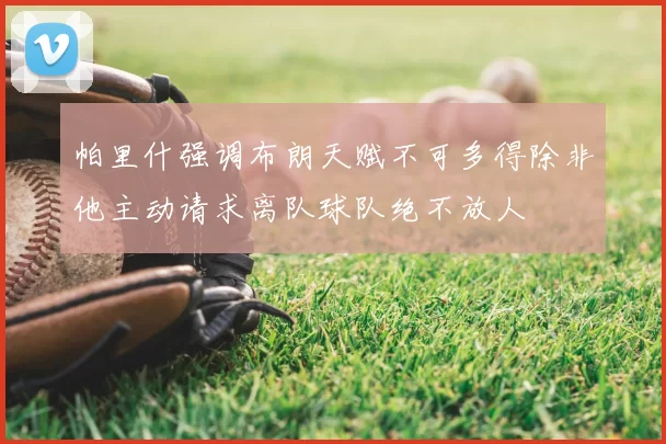帕里什强调布朗天赋不可多得除非他主动请求离队球队绝不放人