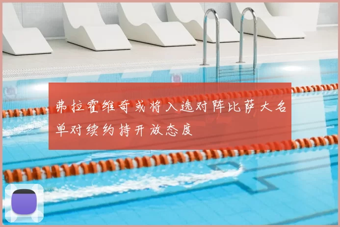 弗拉霍维奇或将入选对阵比萨大名单对续约持开放态度