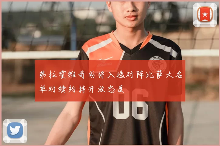 弗拉霍维奇或将入选对阵比萨大名单对续约持开放态度