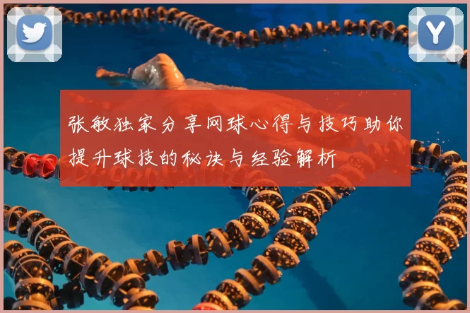 张敏独家分享网球心得与技巧助你提升球技的秘诀与经验解析