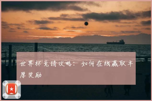 世界杯竞猜攻略：如何在线赢取丰厚奖励