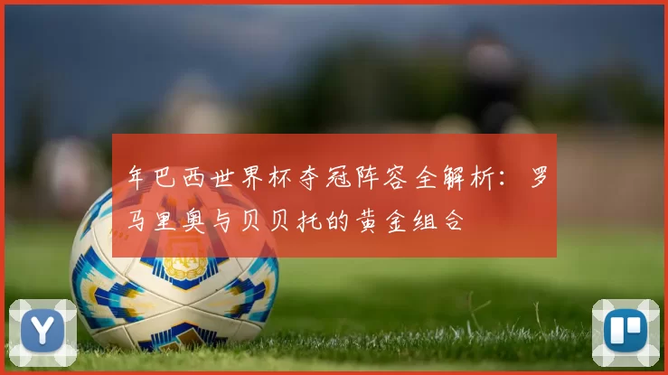 年巴西世界杯夺冠阵容全解析：罗马里奥与贝贝托的黄金组合