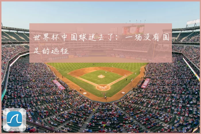 世界杯中国球迷去了：一场没有国足的远征