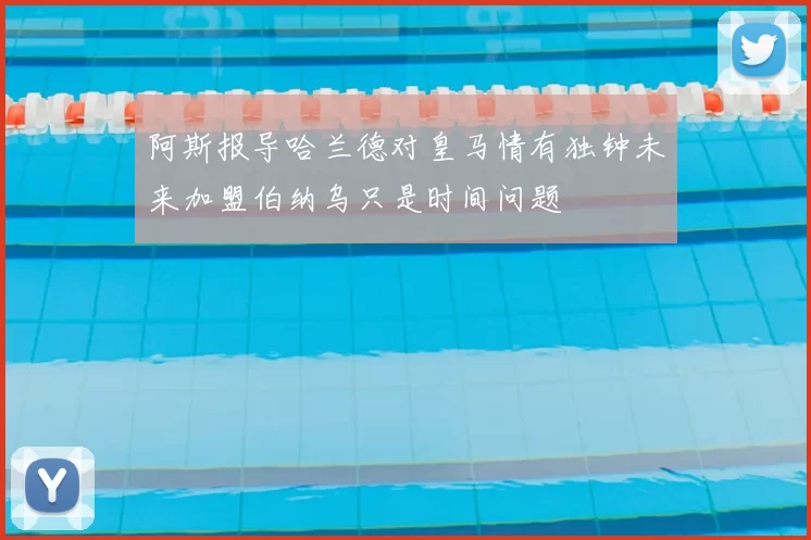 阿斯报导哈兰德对皇马情有独钟未来加盟伯纳乌只是时间问题
