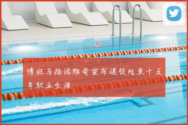 博班马扬诺维奇宣布退役结束十五年职业生涯